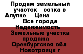 Продам земельный участок 1 сотка в Алупке. › Цена ­ 850 000 - Все города Недвижимость » Земельные участки продажа   . Оренбургская обл.,Новотроицк г.